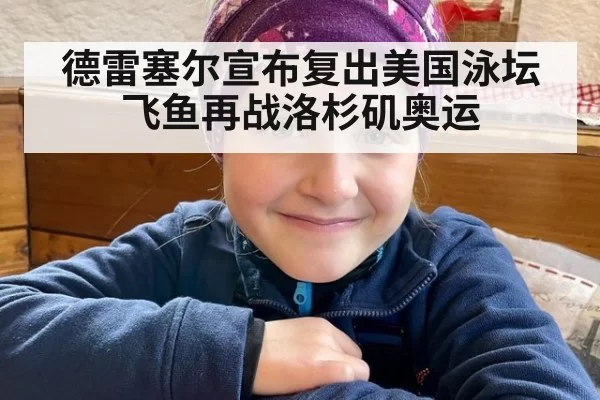 德雷塞尔宣布复出美国泳坛飞鱼再战洛杉矶奥运