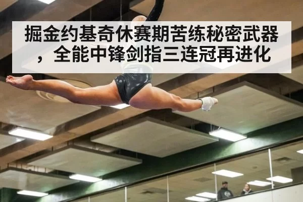 掘金约基奇休赛期苦练秘密武器，全能中锋剑指三连冠再进化