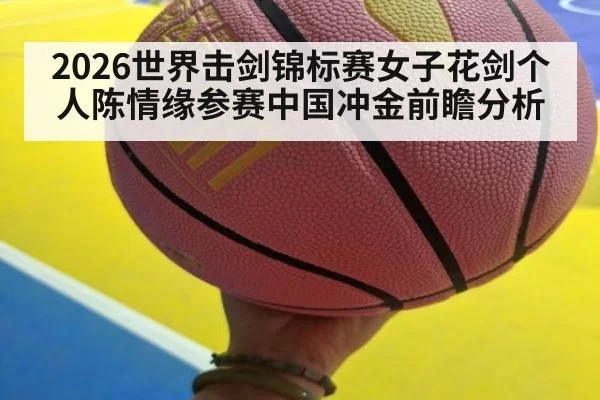 2026世界击剑锦标赛女子花剑个人陈情缘参赛中国冲金前瞻分析