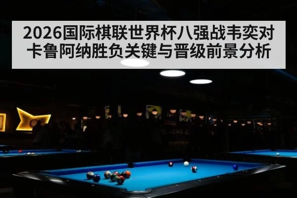 2026国际棋联世界杯八强战韦奕对卡鲁阿纳胜负关键与晋级前景分析